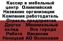 Кассир в мебельный центр "Олимпийский › Название организации ­ Компания-работодатель › Отрасль предприятия ­ Другое › Минимальный оклад ­ 1 - Все города Работа » Вакансии   . Ненецкий АО,Волоковая д.